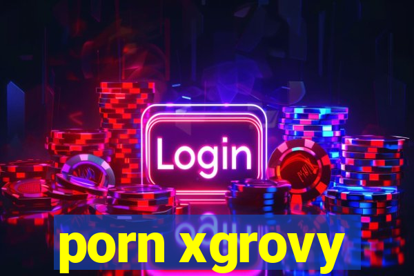 porn xgrovy